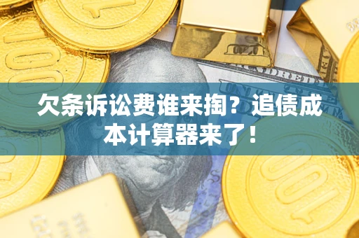 武汉欠条诉讼费谁来掏？追债成本计算器来了！