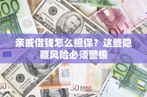 武汉亲戚借钱怎么担保？这些隐藏风险必须警惕