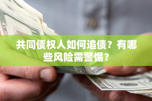 武汉共同债权人如何追债？有哪些风险需警惕？