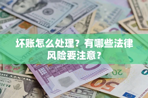 武汉坏账怎么处理？有哪些法律风险要注意？