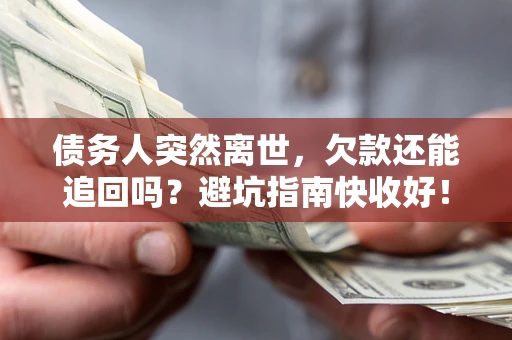 武汉债务人突然离世，欠款还能追回吗？避坑指南快收好！