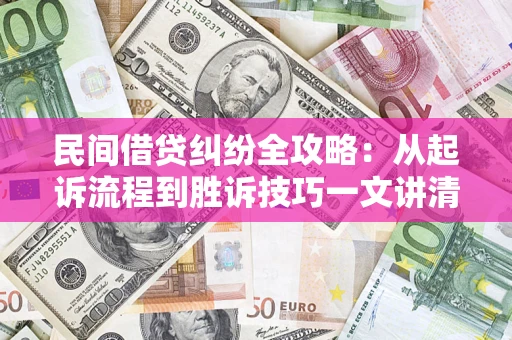 武汉民间借贷纠纷全攻略：从起诉流程到胜诉技巧一文讲清