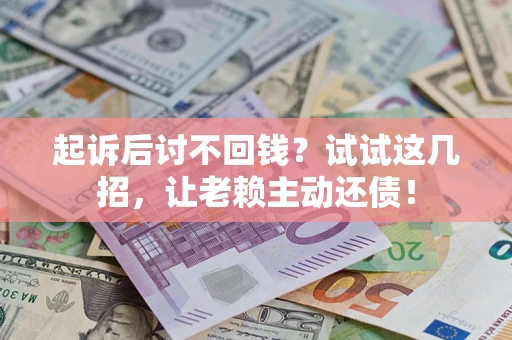 武汉起诉后讨不回钱？试试这几招，让老赖主动还债！