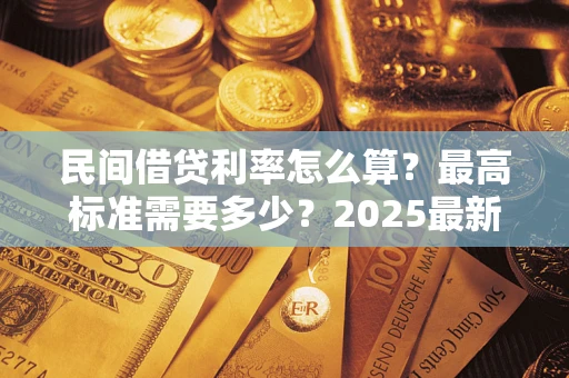 武汉民间借贷利率怎么算？最高标准需要多少？2025最新避坑指南