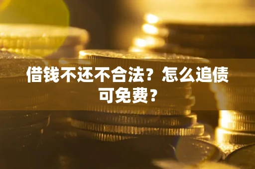 武汉借钱不还不合法？怎么追债可免费？