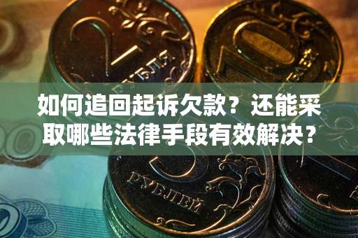武汉如何追回起诉欠款？还能采取哪些法律手段有效解决？