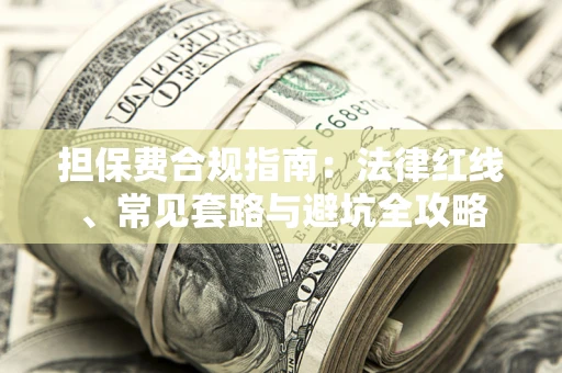 武汉担保费合规指南：法律红线、常见套路与避坑全攻略