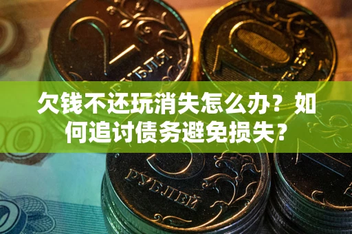 武汉欠钱不还玩消失怎么办？如何追讨债务避免损失？