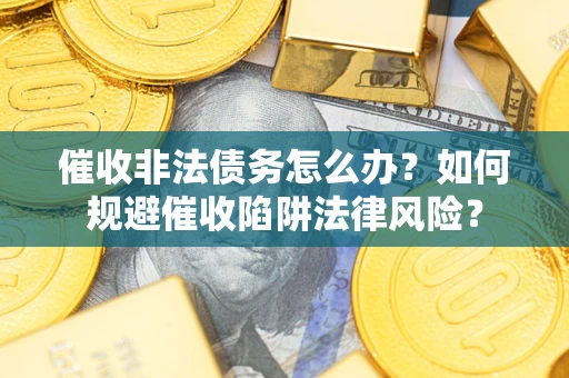 武汉催收非法债务怎么办？如何规避催收陷阱法律风险？