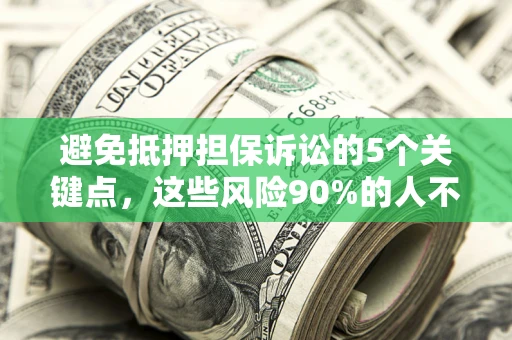 武汉避免抵押担保诉讼的5个关键点，这些风险90%的人不知道！