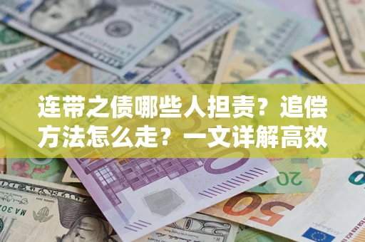 武汉连带之债哪些人担责？追偿方法怎么走？一文详解高效维权流程