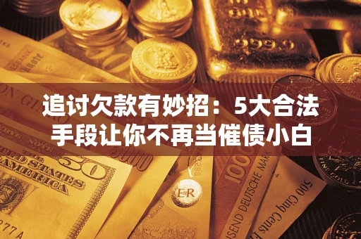 武汉追讨欠款有妙招：5大合法手段让你不再当催债小白