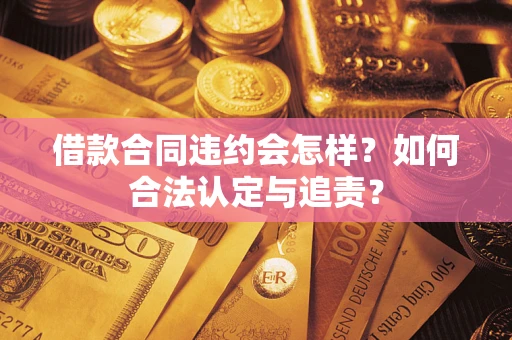 武汉借款合同违约会怎样？如何合法认定与追责？