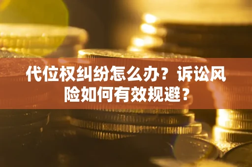 武汉代位权纠纷怎么办？诉讼风险如何有效规避？