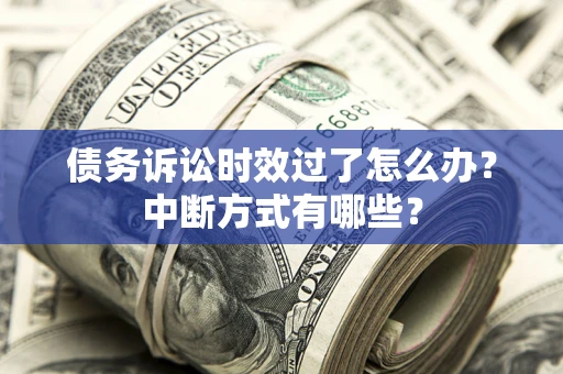 武汉债务诉讼时效过了怎么办？中断方式有哪些？