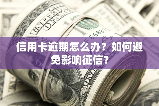 武汉信用卡逾期怎么办？如何避免影响征信？