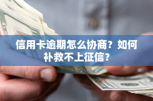 武汉信用卡逾期怎么协商？如何补救不上征信？