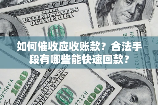 武汉如何催收应收账款？合法手段有哪些能快速回款？