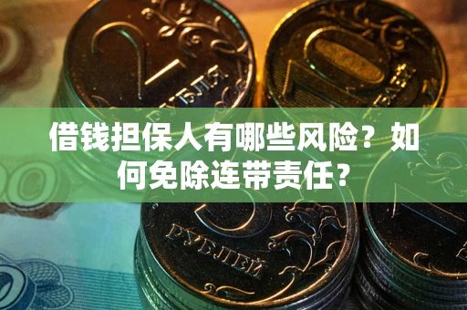 武汉借钱担保人有哪些风险？如何免除连带责任？
