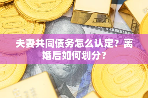 武汉夫妻共同债务怎么认定？离婚后如何划分？