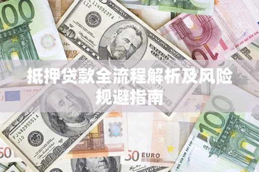 武汉抵押贷款全流程解析及风险规避指南