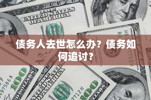 武汉债务人去世怎么办？债务如何追讨？