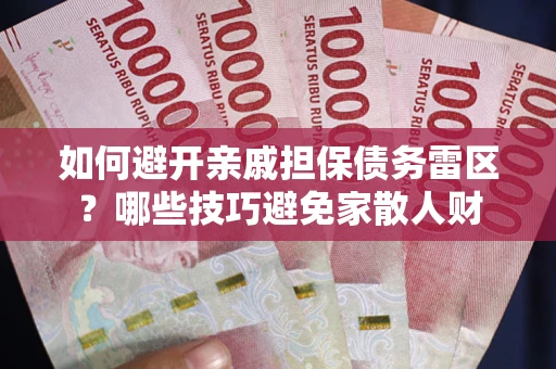 武汉如何避开亲戚担保债务雷区？哪些技巧避免家散人财