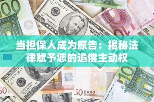 武汉当担保人成为原告:揭秘法律赋予您的追偿主动权 武汉当担保人成为原告:揭秘法律赋予您的追偿主动权