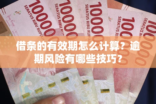 武汉借条的有效期怎么计算？逾期风险有哪些技巧？