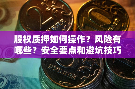 武汉股权质押如何操作？风险有哪些？安全要点和避坑技巧？