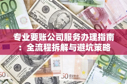 武汉专业要账公司服务办理指南：全流程拆解与避坑策略