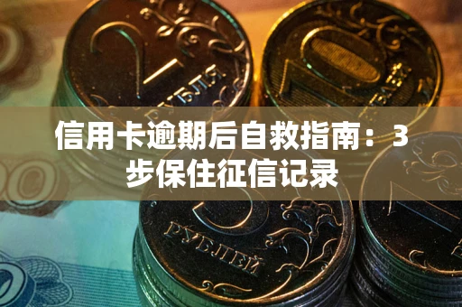 武汉信用卡逾期后自救指南：3步保住征信记录