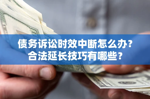 武汉债务诉讼时效中断怎么办？合法延长技巧有哪些？