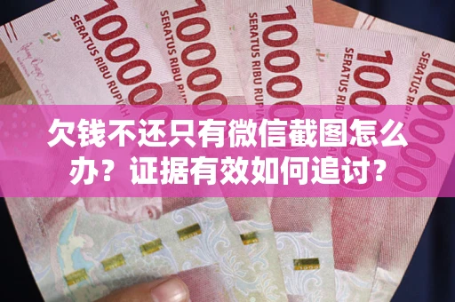 武汉欠钱不还只有微信截图怎么办？证据有效如何追讨？