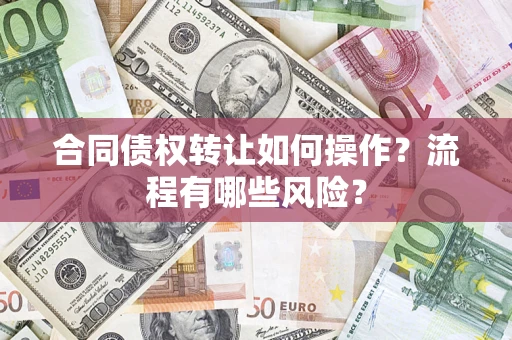 武汉合同债权转让如何操作？流程有哪些风险？