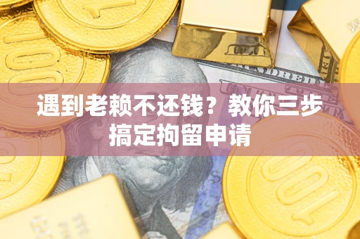 武汉遇到老赖不还钱？教你三步搞定拘留申请