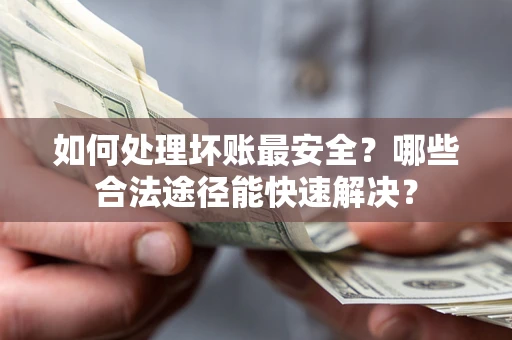 武汉如何处理坏账最安全？哪些合法途径能快速解决？