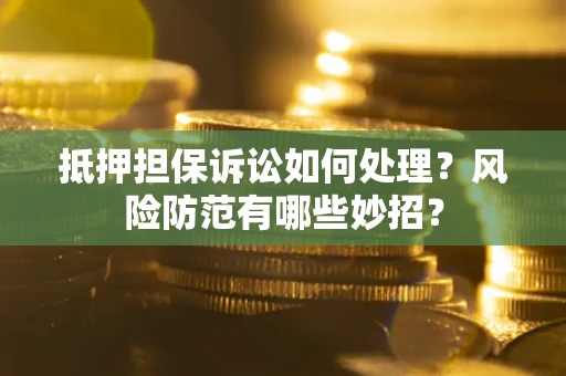 武汉抵押担保诉讼如何处理？风险防范有哪些妙招？