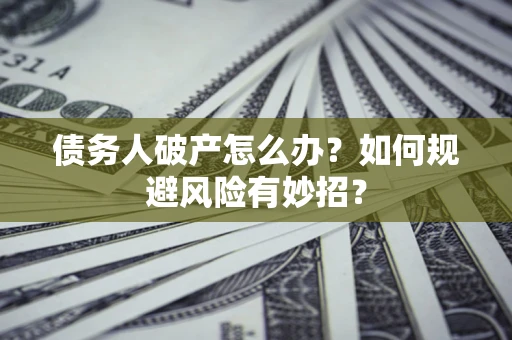 武汉债务人破产怎么办？如何规避风险有妙招？