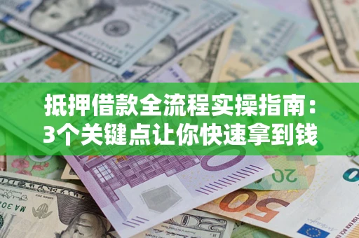 武汉抵押借款全流程实操指南：3个关键点让你快速拿到钱