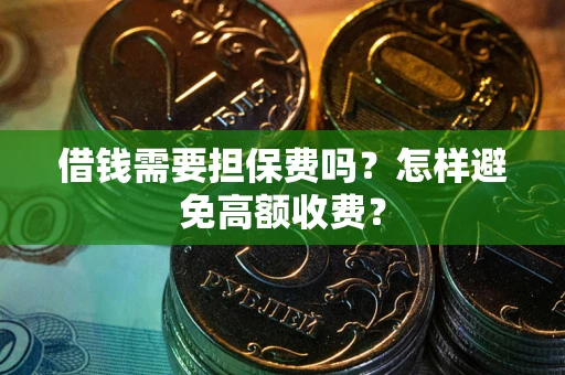 武汉借钱需要担保费吗？怎样避免高额收费？