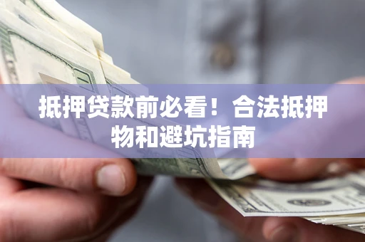 武汉抵押贷款前必看！合法抵押物和避坑指南