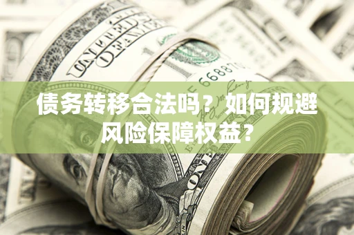 武汉债务转移合法吗？如何规避风险保障权益？