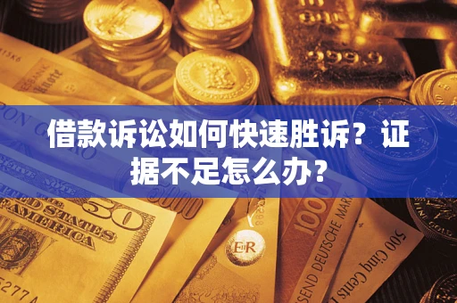 武汉借款诉讼如何快速胜诉？证据不足怎么办？