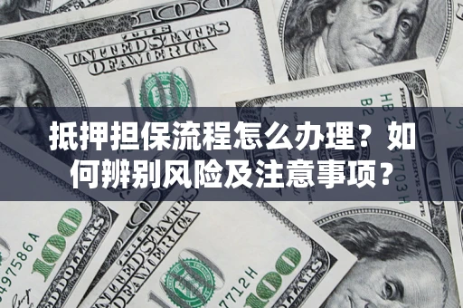 武汉抵押担保流程怎么办理？如何辨别风险及注意事项？