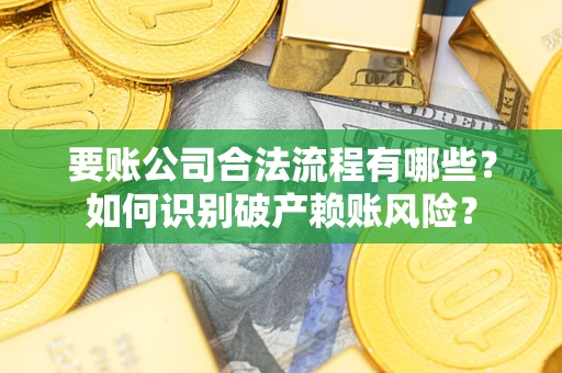 武汉要账公司合法流程有哪些？如何识别破产赖账风险？