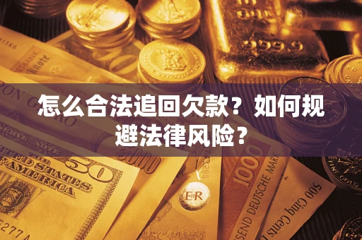 武汉怎么合法追回欠款？如何规避法律风险？