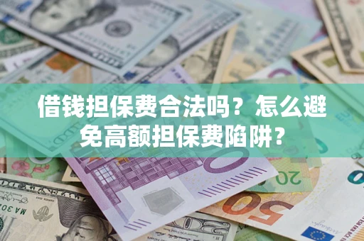 武汉借钱担保费合法吗？怎么避免高额担保费陷阱？