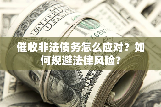 武汉催收非法债务怎么应对？如何规避法律风险？