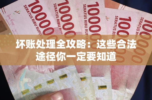 武汉坏账处理全攻略：这些合法途径你一定要知道